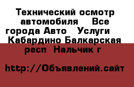 Технический осмотр автомобиля. - Все города Авто » Услуги   . Кабардино-Балкарская респ.,Нальчик г.